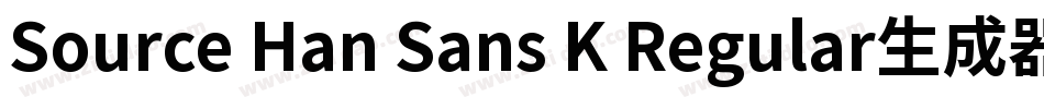Source Han Sans K Regular生成器字体转换